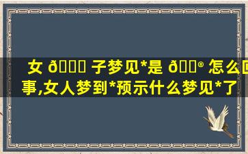 女 🐈 子梦见*
是 💮 怎么回事,女人梦到*
预示什么梦见*
了但人没事